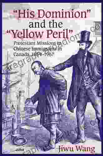 His Dominion and the Yellow Peril : Protestant Missions to Chinese Immigrants in Canada 1859 1967 (Editions SR 31)