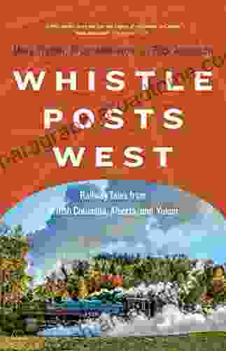 Whistle Posts West: Railway Tales from British Columbia Alberta and Yukon