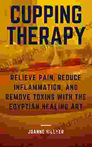 Cupping Therapy: Relieve Pain Reduce Inflammation And Remove Toxins With The Egyptian Healing Art