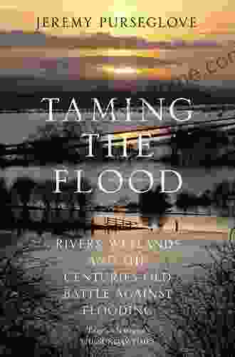 Taming The Flood: Rivers Wetlands And The Centuries Old Battle Against Flooding