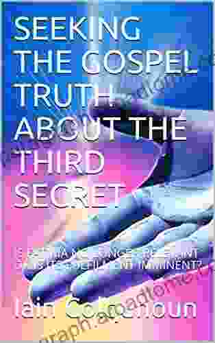 SEEKING THE GOSPEL TRUTH ABOUT THE THIRD SECRET: IS FATIMA NO LONGER RELEVANT OR IS ITS FULFILMENT IMMINENT?