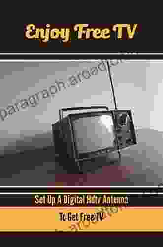 Enjoy Free TV: Set Up A Digital Hdtv Antenna To Get Free TV