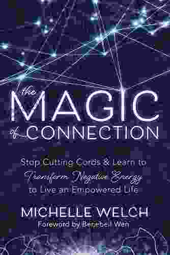 The Magic of Connection: Stop Cutting Cords Learn to Transform Negative Energy to Live an Empowered Life