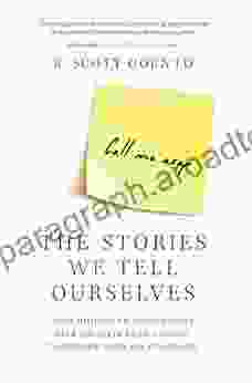 The Stories We Tell Ourselves: Stop Jumping to Conclusions Free Yourself from Anxiety Transform Your Relationships