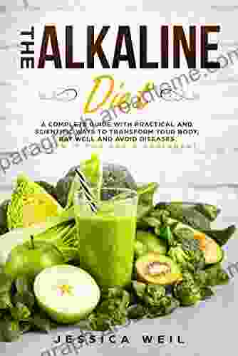 The Alkaline Diet: A Complete Guide With Practical And Scientific Ways To Transform Your Body Eat Well And Avoid Diseases (Plus An Easy Meal Plan And 20+ Recipes For Breakfast Lunch And Dinner)