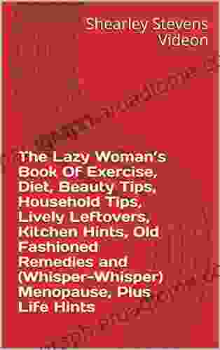 The Lazy Woman S Of Exercise Diet Beauty Tips Household Tips Lively Leftovers Kitchen Hints Old Fashioned Remedies And (Whisper Whisper) Menopause Plus Life Hints