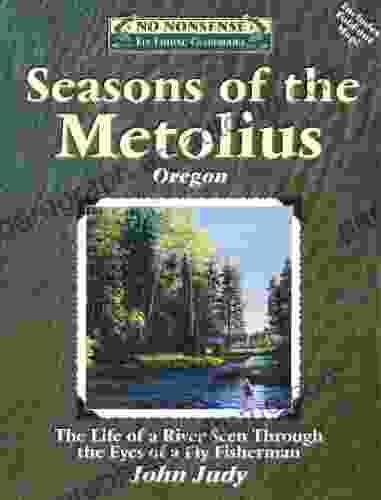 Seasons Of The Metolius: The Life Of A River Seen Through The Eyes Of A Fly Fisherman (No Nonsense Fly Fishing Guides)