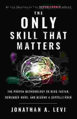 The Only Skill That Matters: The Proven Methodology To Read Faster Remember More And Become A SuperLearner