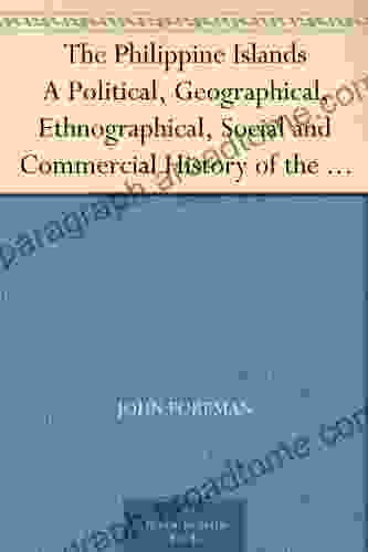 The Philippine Islands A Political Geographical Ethnographical Social And Commercial History Of The Philippine Archipelago Embracing The Whole Period Of Spanish Rule