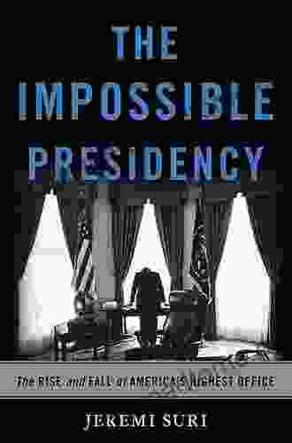 The Impossible Presidency: The Rise And Fall Of America S Highest Office