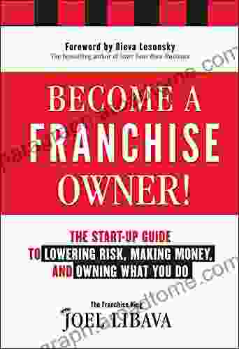 Become A Franchise Owner : The Start Up Guide To Lowering Risk Making Money And Owning What You Do