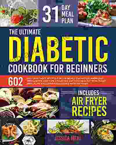 THE ULTIMATE DIABETIC COOKBOOK FOR BEGINNERS: 602 Easy And Tasty Recipes For Newly Diagnosed Managing Prediabetes Type 2 Diabetes With 31 Day Meal Plan Including Air Fryer Dishes