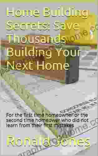 Home Building Secrets: Save Thousands Building Your Next Home: For The First Time Homeowner Or The Second Time Homeower Who Did Not Learn From Their First Mistakes