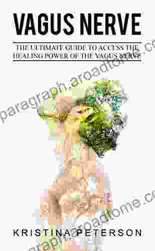 VAGUS NERVE: The Ultimate Guide To Access The Healing Power Of The Vagus Nerve