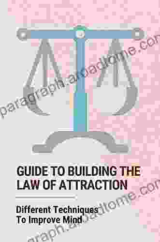 Guide To Building The Law Of Attraction: Different Techniques To Improve Mind: The Law Of Attraction The Secret