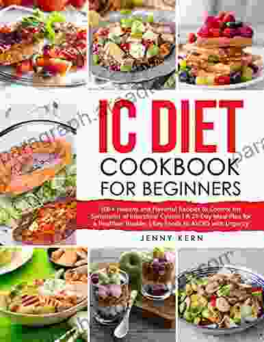 IC Diet Cookbook for Beginners: 100+ Healthy and Flavorful Recipes to Control the Symptoms of Interstitial Cystitis A 21 Day Meal Plan for a Healthier Bladder Key Foods to AVOID with Urgency