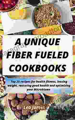 A Unique Fiber Fueled Cookbooks: Top 20 recipes for health fitness loosing weight restoring good health and optimizing your Microbiome