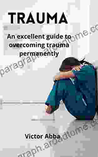 TRAUMA: An excellent guide to overcoming trauma permanently