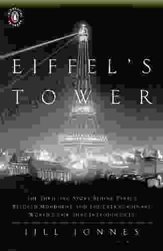 Eiffel S Tower: The Thrilling Story Behind Paris S Beloved Monument And The Extraordinary World S Fair That Introduced It