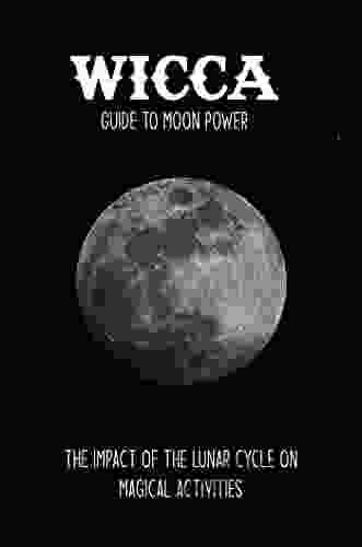 Wicca Guide To Moon Power: The Impact Of The Lunar Cycle On Magical Activities