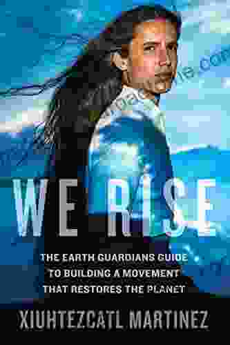 We Rise: The Earth Guardians Guide To Building A Movement That Restores The Planet