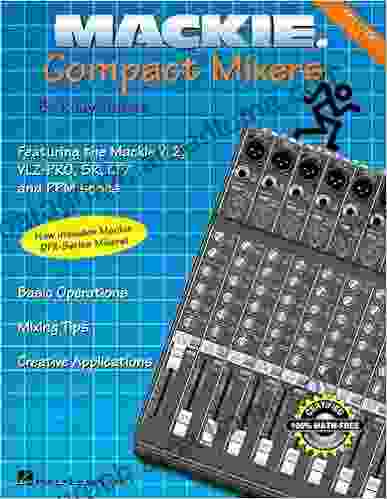 Mackie Compact Mixers Edition 2 1: Basic Operations * Mixing Tips * Creative Applications: Featuring The Mackie Ms1202 And Cr1604