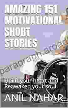 Amazing 151 Motivational Short Stories: Uplift Your Heart And Reawaken Your Soul