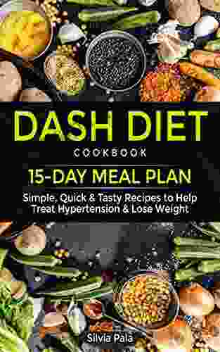 Dash Diet Cookbook: 15 Day Meal Plan Simple Quick Tasty Recipes To Help Treat Hypertension Lose Weight