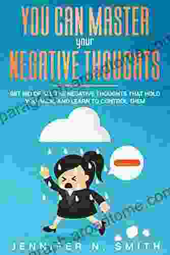 You Can Master Your Negative Thoughts: Get Rid Of All The Negative Thoughts That Hold You Back And Learn To Control Them (Improve Yourself Everyday 8)