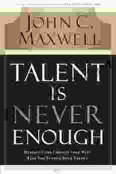 Talent Is Never Enough: Discover the Choices That Will Take You Beyond Your Talent