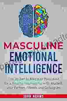 Masculine Emotional Intelligence: The 30 Day EI Mastery Program For A Healthy Relationship With Yourself Your Partner Friends And Colleagues (Self Improvement For Men 1)