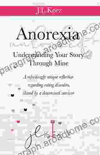 Anorexia Unlocked Understanding Your Story Through Mine: A Refreshingly Unique Reflection Regarding Eating Disorders Shared By A Determined Survivor