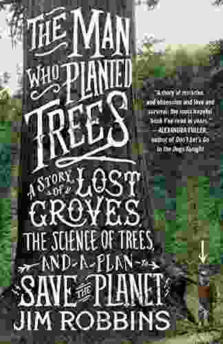 The Man Who Planted Trees: A Story Of Lost Groves The Science Of Trees And A Plan To Save The Planet