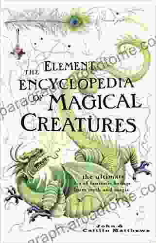 The Element Encyclopedia of Magical Creatures: The Ultimate A Z of Fantastic Beings from Myth and Magic