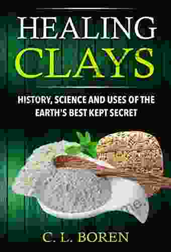 Healing Clays: History Science And Uses Of The Earth S Best Kept Secret