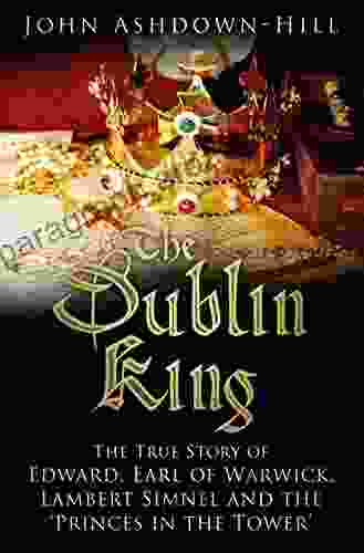 Dublin King: The True Story Of Edward Earl Of Warwick Lambert Simnel And The Princes In The Tower