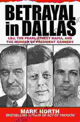 Betrayal In Dallas: LBJ The Pearl Street Mafia And The Murder Of President Kennedy