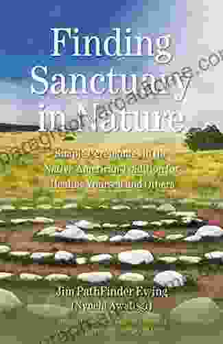 Finding Sanctuary in Nature: Simple Ceremonies in the Native American Tradition for Healing Yourself and Others