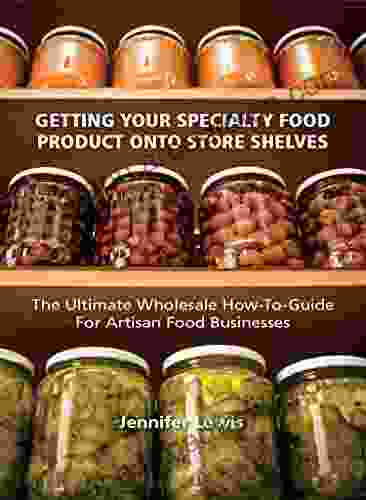 Getting Your Specialty Food Product Onto Store Shelves: The Ultimate Wholesale How To Guide For Artisan Food Companies