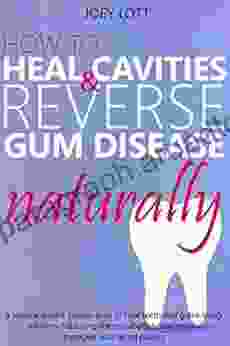 How to Heal Cavities and Reverse Gum Disease Naturally: a science based proven plan to heal teeth and gums using nutrition balancing the metabolism and natural therapies such as oil pulling