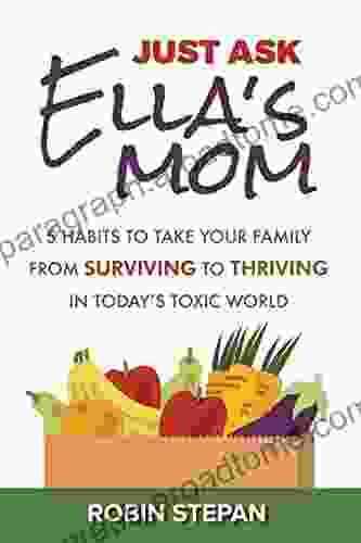 Just Ask Ella S Mom: 5 Habits To Take Your Family From Surviving To Thriving In Today S Toxic World