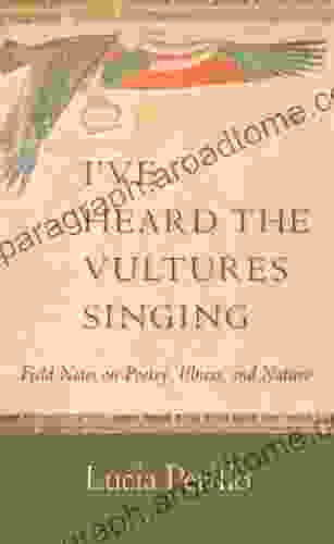 I Ve Heard The Vultures Singing: Field Notes On Poetry Illness And Nature