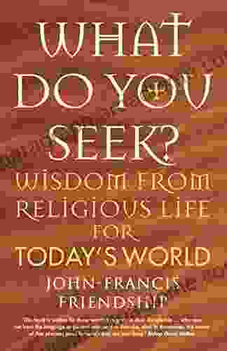 What Do You Seek?: Wisdom From Religious Life For Today S World